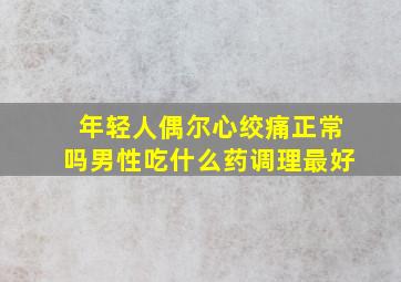 年轻人偶尔心绞痛正常吗男性吃什么药调理最好