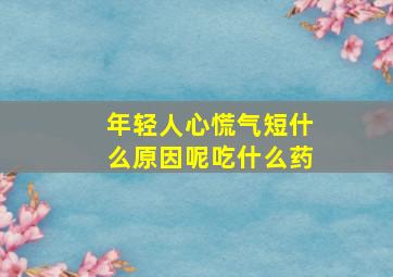 年轻人心慌气短什么原因呢吃什么药