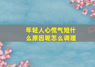 年轻人心慌气短什么原因呢怎么调理