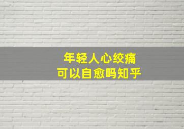 年轻人心绞痛可以自愈吗知乎