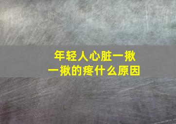 年轻人心脏一揪一揪的疼什么原因