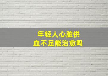 年轻人心脏供血不足能治愈吗