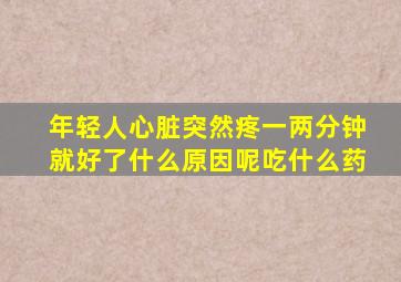 年轻人心脏突然疼一两分钟就好了什么原因呢吃什么药