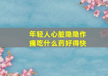 年轻人心脏隐隐作痛吃什么药好得快