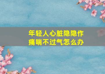 年轻人心脏隐隐作痛喘不过气怎么办