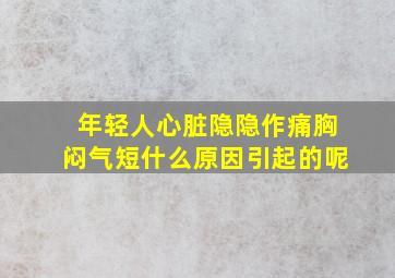 年轻人心脏隐隐作痛胸闷气短什么原因引起的呢