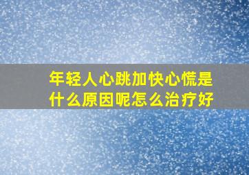 年轻人心跳加快心慌是什么原因呢怎么治疗好