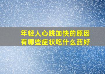 年轻人心跳加快的原因有哪些症状吃什么药好