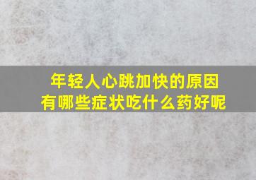 年轻人心跳加快的原因有哪些症状吃什么药好呢