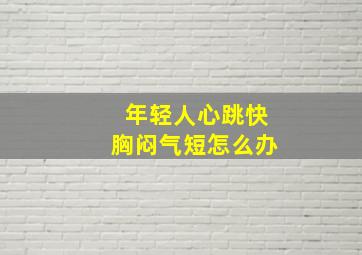 年轻人心跳快胸闷气短怎么办