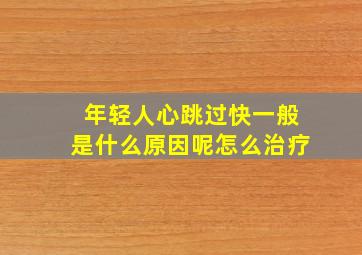 年轻人心跳过快一般是什么原因呢怎么治疗