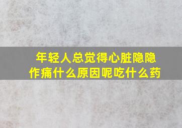 年轻人总觉得心脏隐隐作痛什么原因呢吃什么药