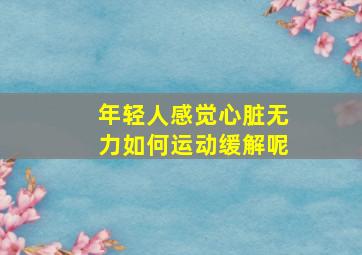 年轻人感觉心脏无力如何运动缓解呢