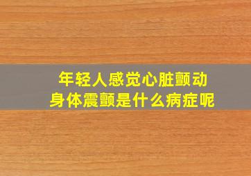 年轻人感觉心脏颤动身体震颤是什么病症呢