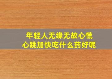 年轻人无缘无故心慌心跳加快吃什么药好呢