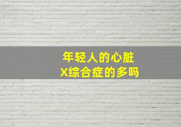 年轻人的心脏X综合症的多吗