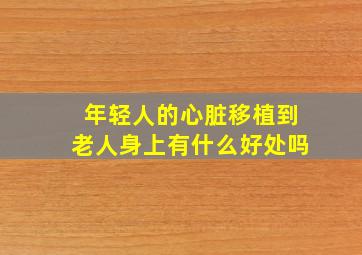 年轻人的心脏移植到老人身上有什么好处吗