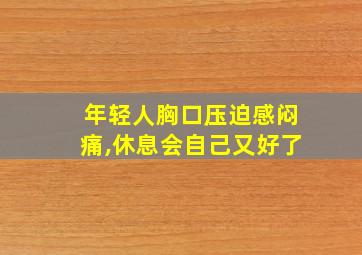 年轻人胸口压迫感闷痛,休息会自己又好了