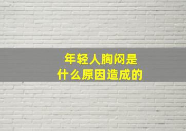 年轻人胸闷是什么原因造成的