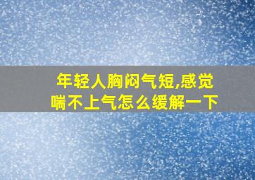 年轻人胸闷气短,感觉喘不上气怎么缓解一下