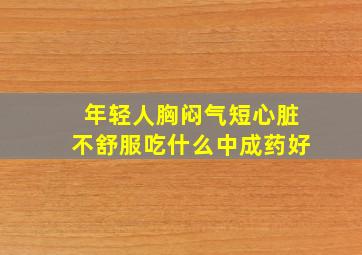 年轻人胸闷气短心脏不舒服吃什么中成药好