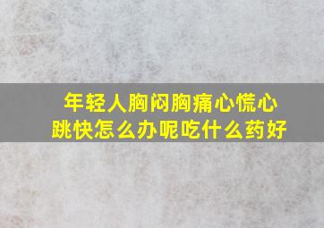 年轻人胸闷胸痛心慌心跳快怎么办呢吃什么药好