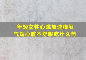 年轻女性心跳加速胸闷气短心脏不舒服吃什么药