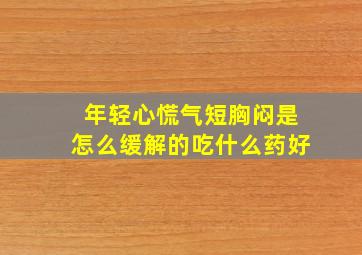 年轻心慌气短胸闷是怎么缓解的吃什么药好