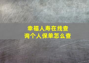 幸福人寿在线查询个人保单怎么查