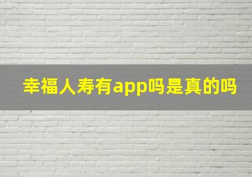 幸福人寿有app吗是真的吗