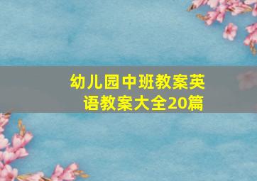 幼儿园中班教案英语教案大全20篇