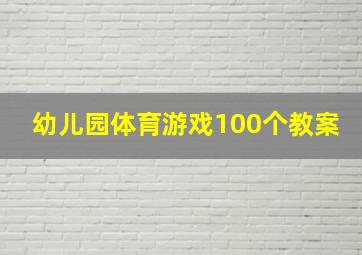 幼儿园体育游戏100个教案