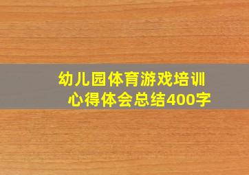 幼儿园体育游戏培训心得体会总结400字