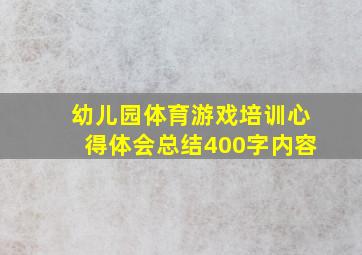 幼儿园体育游戏培训心得体会总结400字内容