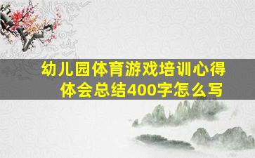 幼儿园体育游戏培训心得体会总结400字怎么写