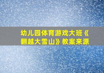 幼儿园体育游戏大班《翻越大雪山》教案来源