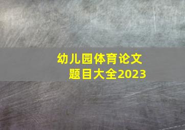 幼儿园体育论文题目大全2023