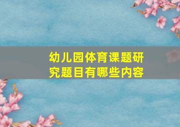 幼儿园体育课题研究题目有哪些内容