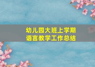 幼儿园大班上学期语言教学工作总结