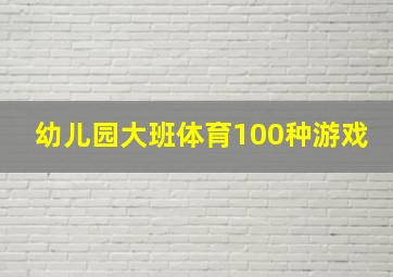 幼儿园大班体育100种游戏