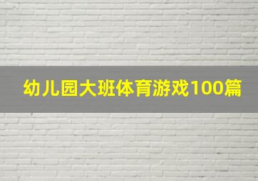 幼儿园大班体育游戏100篇