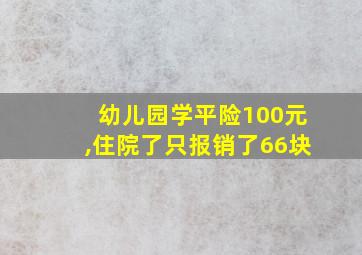 幼儿园学平险100元,住院了只报销了66块