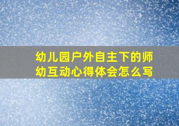 幼儿园户外自主下的师幼互动心得体会怎么写