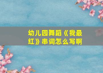 幼儿园舞蹈《我最红》串词怎么写啊