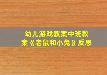 幼儿游戏教案中班教案《老鼠和小兔》反思