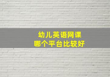 幼儿英语网课哪个平台比较好