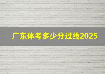 广东体考多少分过线2025