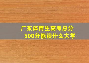 广东体育生高考总分500分能读什么大学