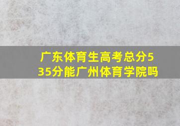 广东体育生高考总分535分能广州体育学院吗