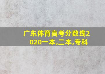 广东体育高考分数线2020一本,二本,专科